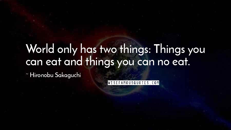 Hironobu Sakaguchi Quotes: World only has two things: Things you can eat and things you can no eat.