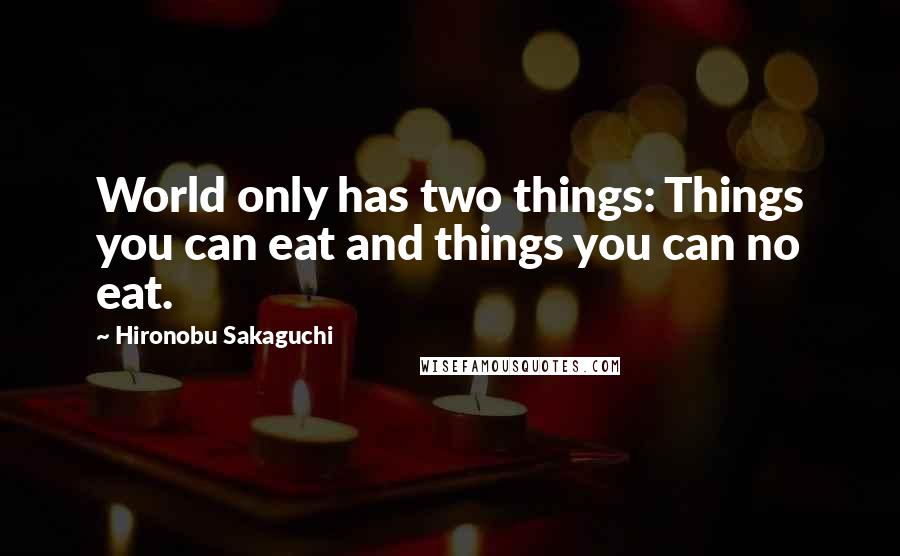 Hironobu Sakaguchi Quotes: World only has two things: Things you can eat and things you can no eat.