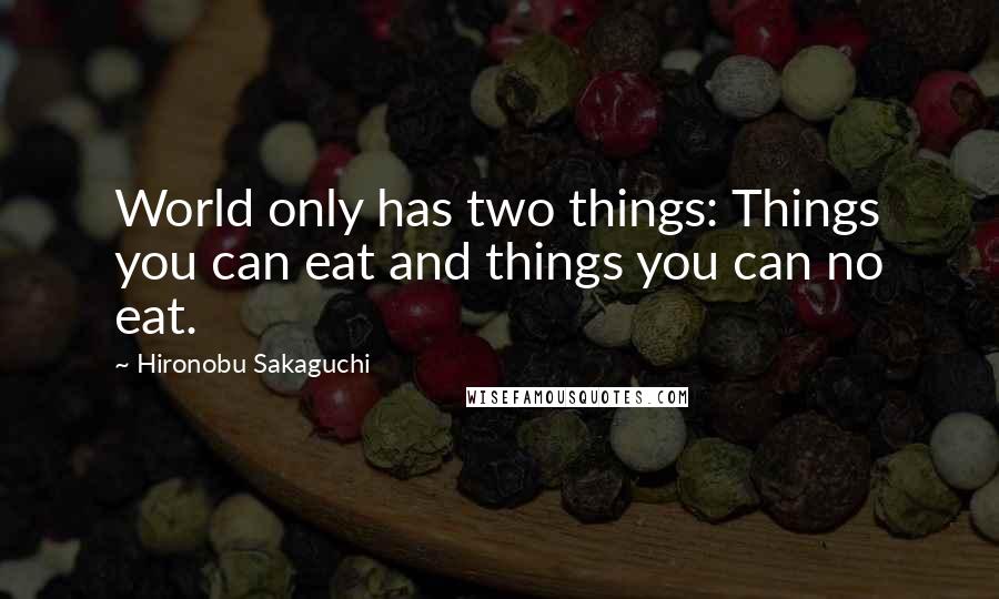 Hironobu Sakaguchi Quotes: World only has two things: Things you can eat and things you can no eat.