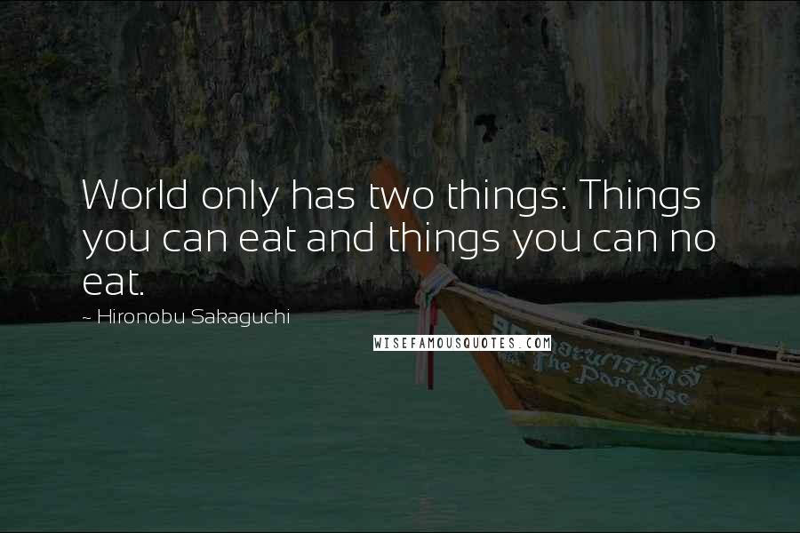 Hironobu Sakaguchi Quotes: World only has two things: Things you can eat and things you can no eat.