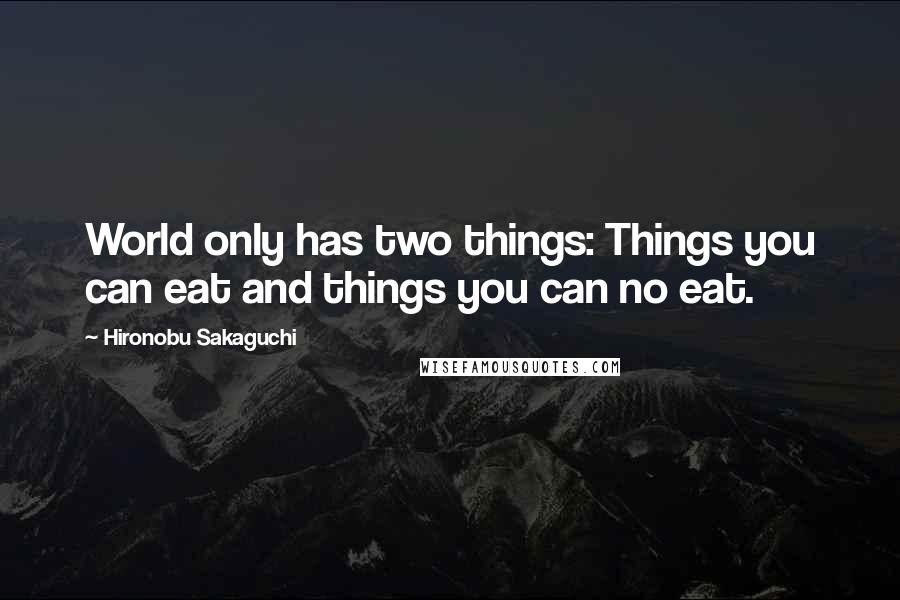 Hironobu Sakaguchi Quotes: World only has two things: Things you can eat and things you can no eat.