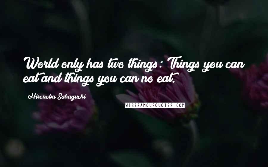 Hironobu Sakaguchi Quotes: World only has two things: Things you can eat and things you can no eat.