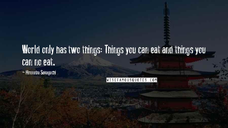 Hironobu Sakaguchi Quotes: World only has two things: Things you can eat and things you can no eat.