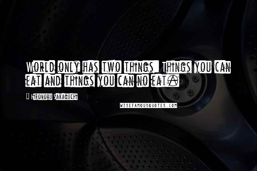 Hironobu Sakaguchi Quotes: World only has two things: Things you can eat and things you can no eat.
