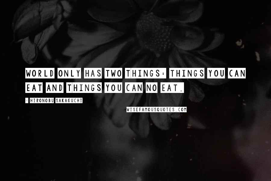 Hironobu Sakaguchi Quotes: World only has two things: Things you can eat and things you can no eat.