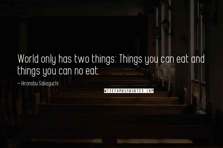 Hironobu Sakaguchi Quotes: World only has two things: Things you can eat and things you can no eat.