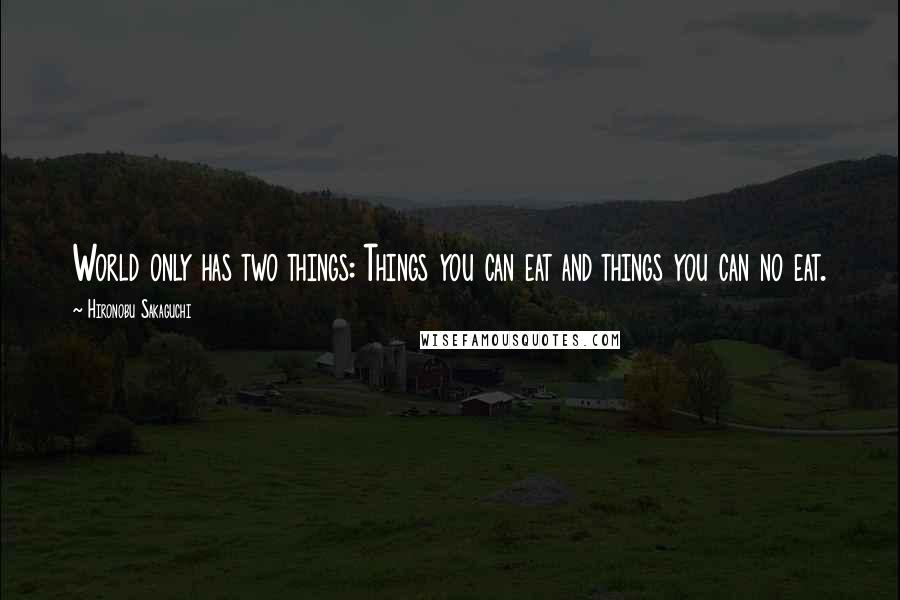 Hironobu Sakaguchi Quotes: World only has two things: Things you can eat and things you can no eat.
