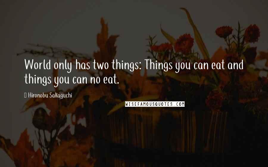 Hironobu Sakaguchi Quotes: World only has two things: Things you can eat and things you can no eat.