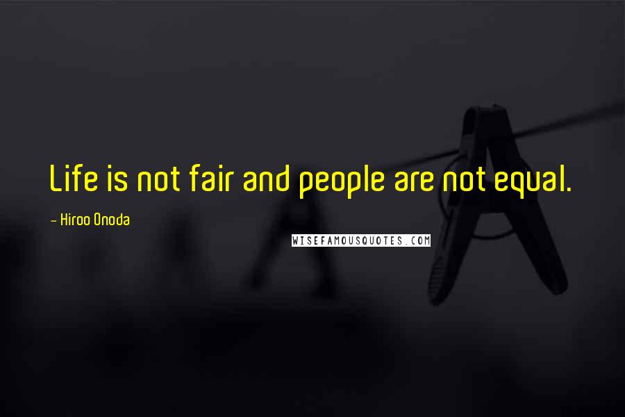 Hiroo Onoda Quotes: Life is not fair and people are not equal.