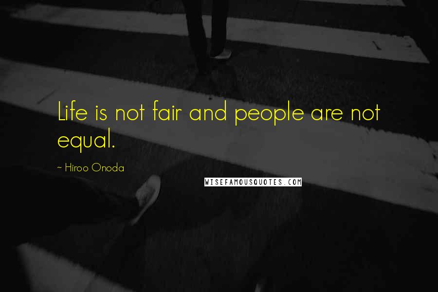 Hiroo Onoda Quotes: Life is not fair and people are not equal.