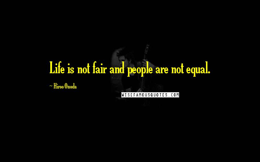 Hiroo Onoda Quotes: Life is not fair and people are not equal.