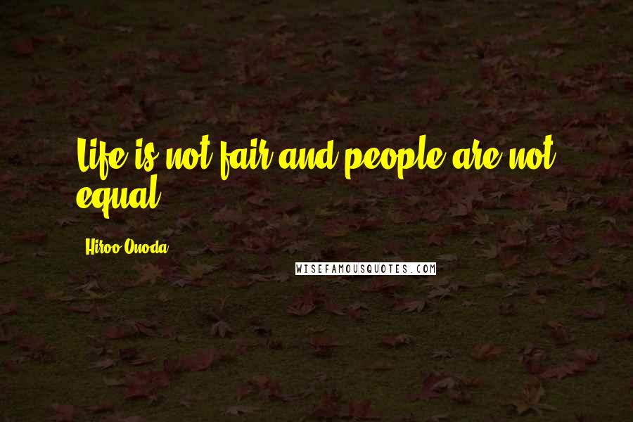 Hiroo Onoda Quotes: Life is not fair and people are not equal.