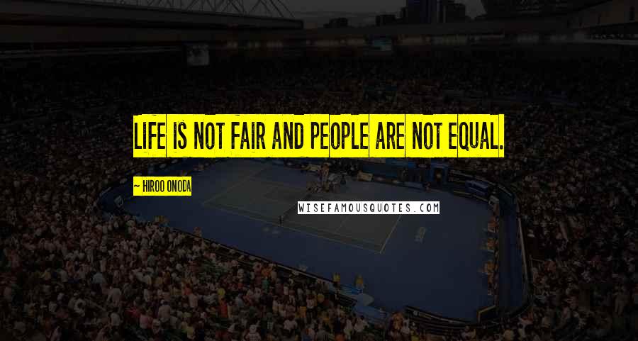 Hiroo Onoda Quotes: Life is not fair and people are not equal.