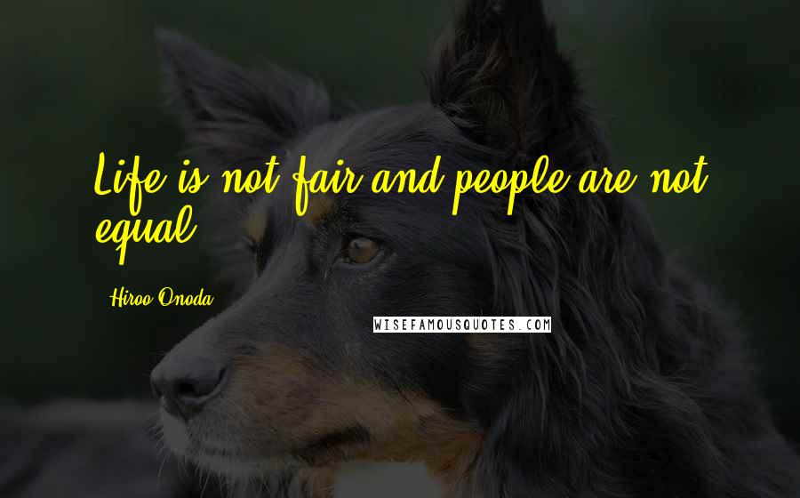 Hiroo Onoda Quotes: Life is not fair and people are not equal.