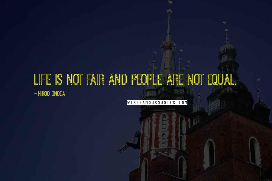 Hiroo Onoda Quotes: Life is not fair and people are not equal.