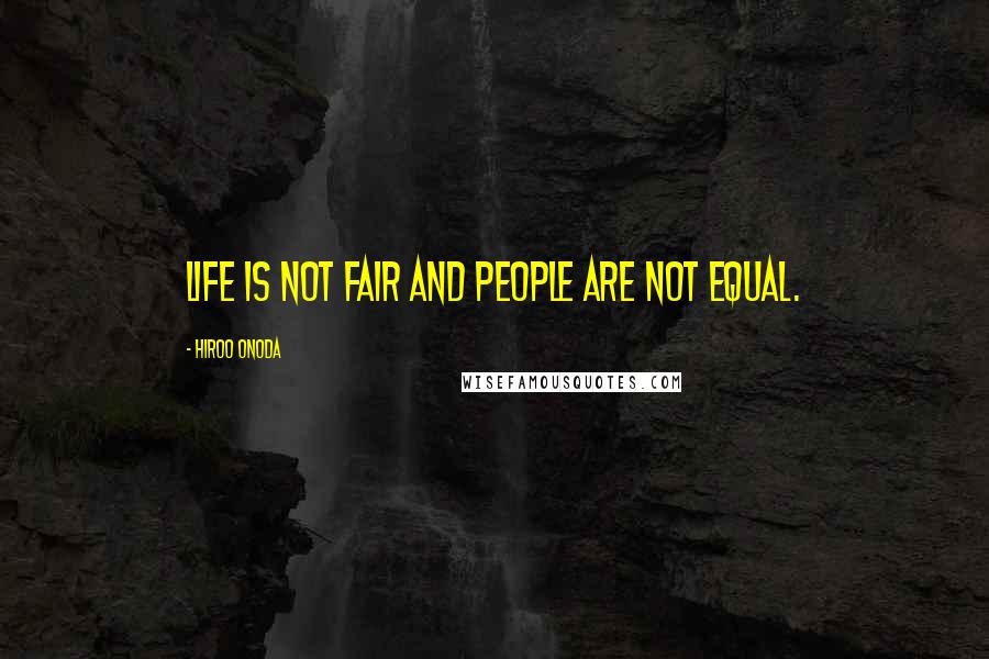 Hiroo Onoda Quotes: Life is not fair and people are not equal.