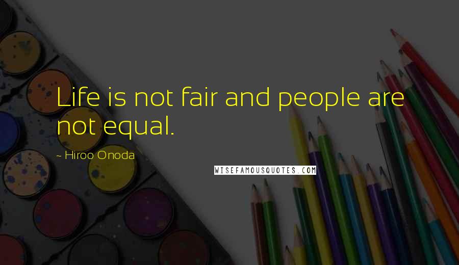 Hiroo Onoda Quotes: Life is not fair and people are not equal.