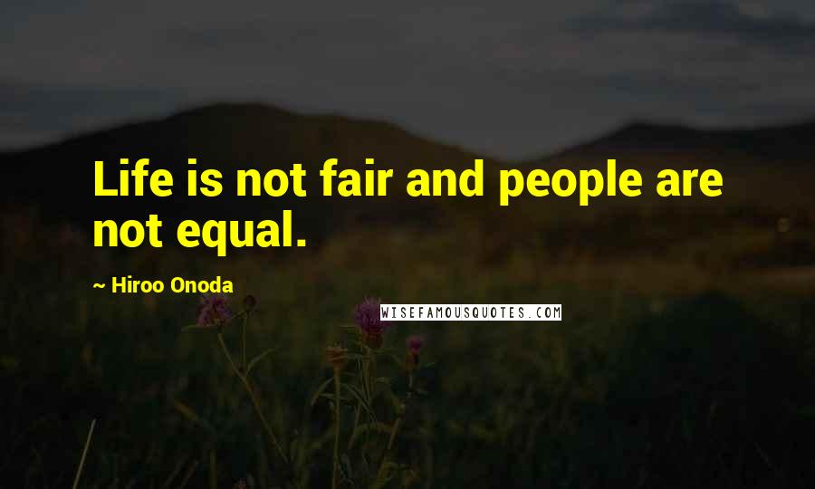 Hiroo Onoda Quotes: Life is not fair and people are not equal.