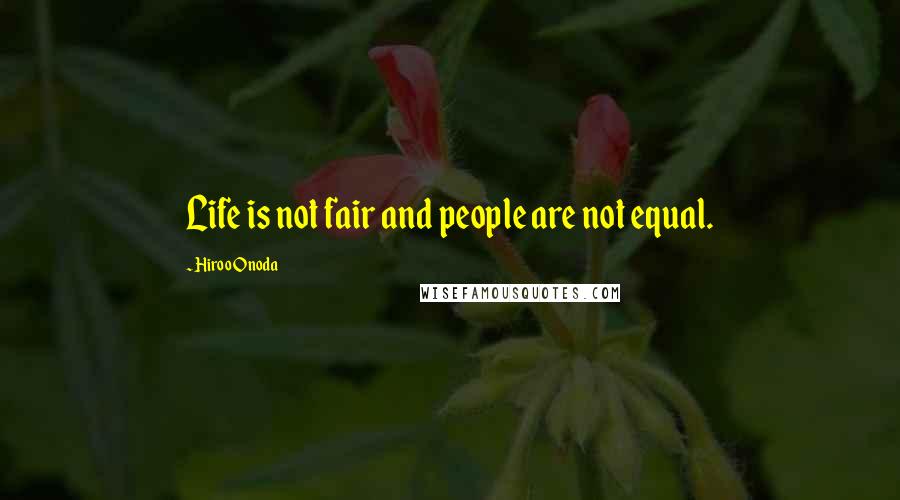 Hiroo Onoda Quotes: Life is not fair and people are not equal.