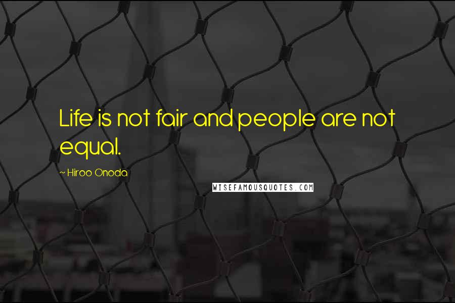 Hiroo Onoda Quotes: Life is not fair and people are not equal.