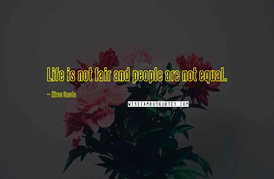 Hiroo Onoda Quotes: Life is not fair and people are not equal.