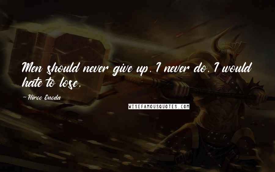 Hiroo Onoda Quotes: Men should never give up. I never do. I would hate to lose.