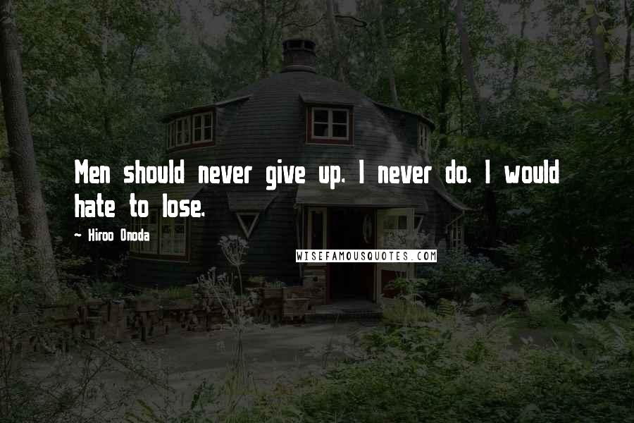 Hiroo Onoda Quotes: Men should never give up. I never do. I would hate to lose.