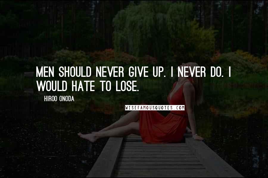 Hiroo Onoda Quotes: Men should never give up. I never do. I would hate to lose.