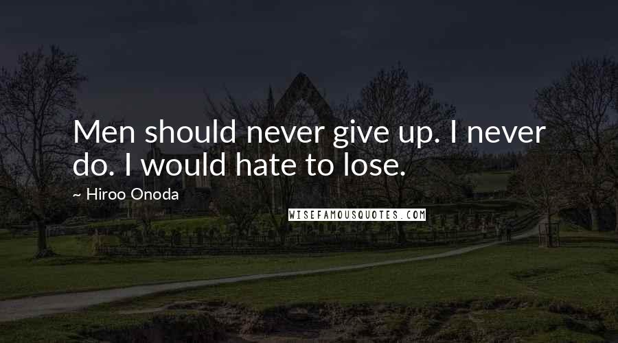 Hiroo Onoda Quotes: Men should never give up. I never do. I would hate to lose.
