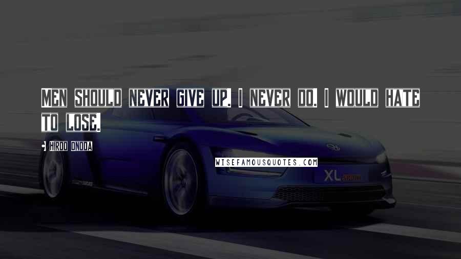Hiroo Onoda Quotes: Men should never give up. I never do. I would hate to lose.