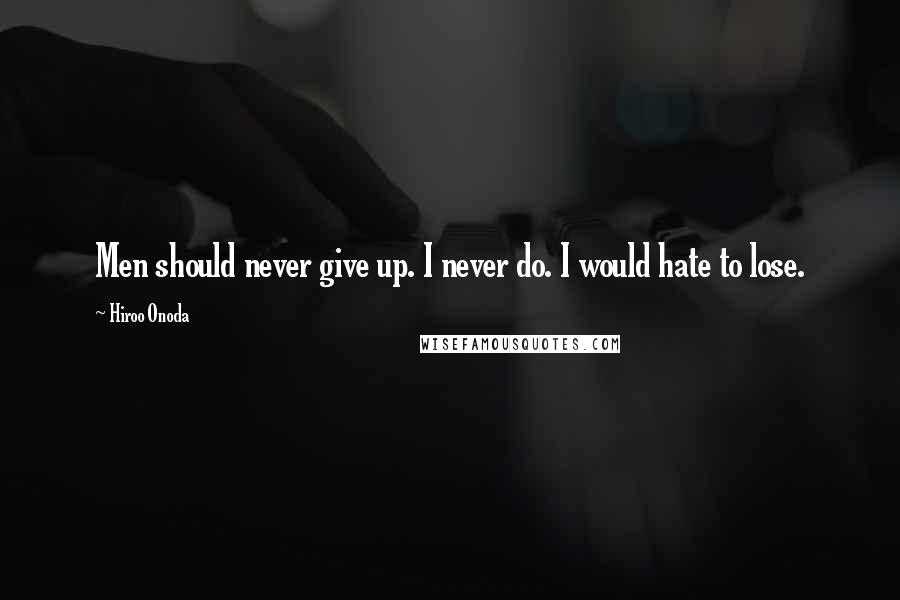 Hiroo Onoda Quotes: Men should never give up. I never do. I would hate to lose.