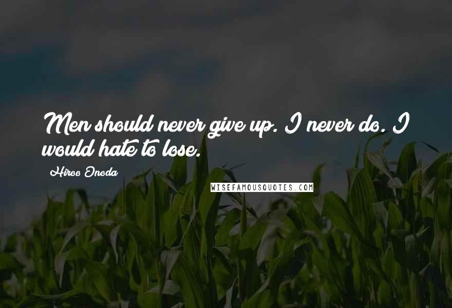 Hiroo Onoda Quotes: Men should never give up. I never do. I would hate to lose.