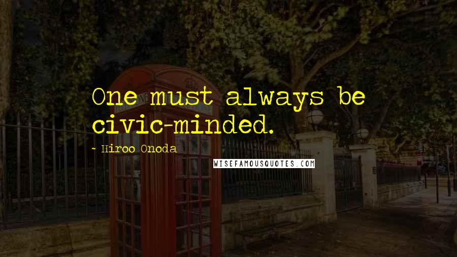 Hiroo Onoda Quotes: One must always be civic-minded.