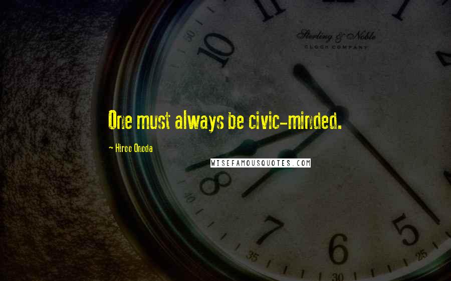 Hiroo Onoda Quotes: One must always be civic-minded.