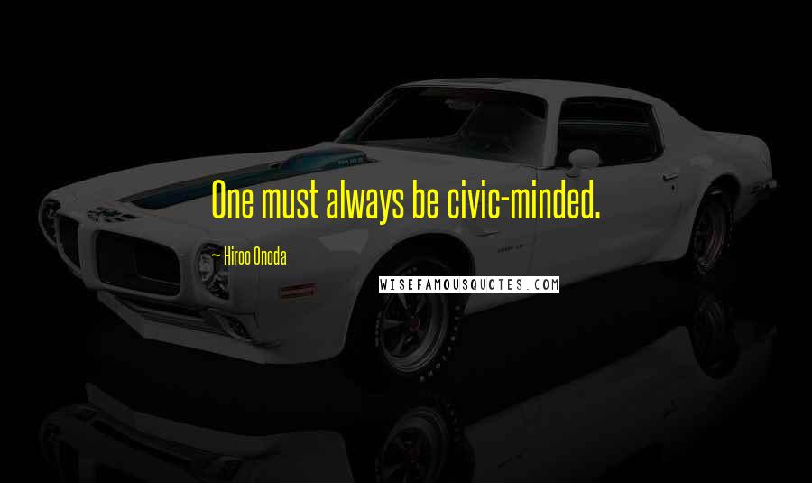 Hiroo Onoda Quotes: One must always be civic-minded.