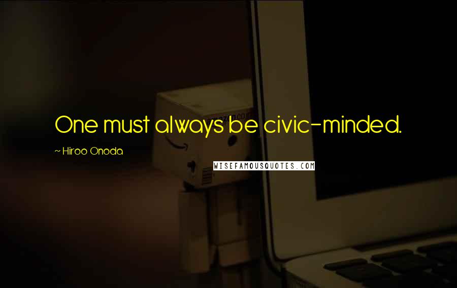 Hiroo Onoda Quotes: One must always be civic-minded.