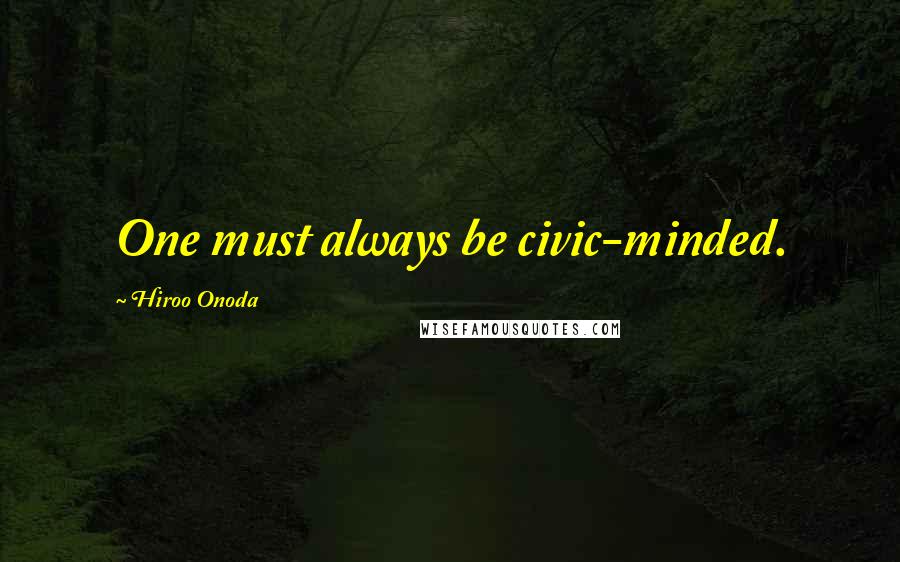 Hiroo Onoda Quotes: One must always be civic-minded.