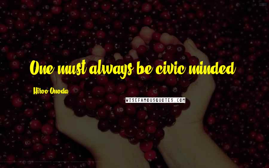 Hiroo Onoda Quotes: One must always be civic-minded.