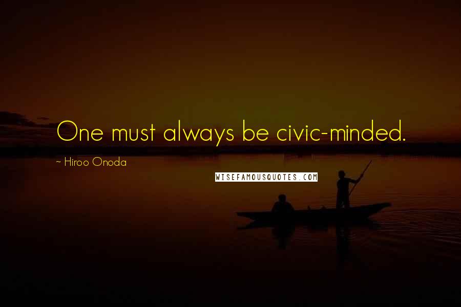 Hiroo Onoda Quotes: One must always be civic-minded.