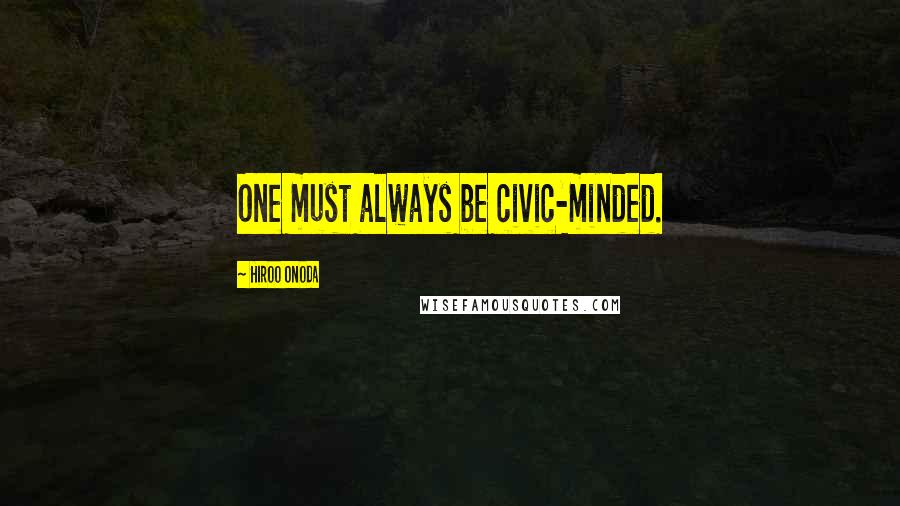 Hiroo Onoda Quotes: One must always be civic-minded.