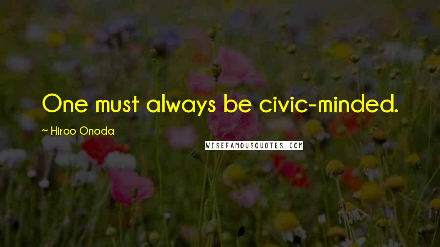 Hiroo Onoda Quotes: One must always be civic-minded.