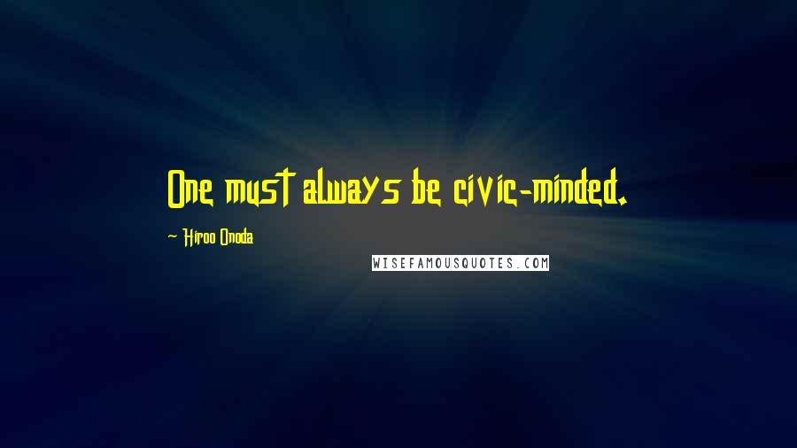 Hiroo Onoda Quotes: One must always be civic-minded.