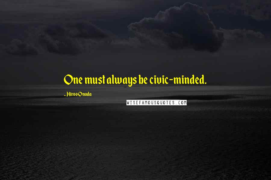 Hiroo Onoda Quotes: One must always be civic-minded.