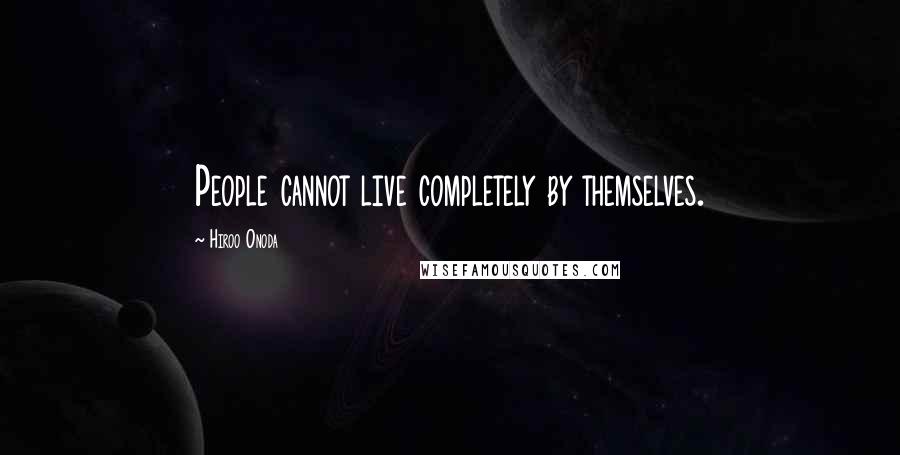 Hiroo Onoda Quotes: People cannot live completely by themselves.