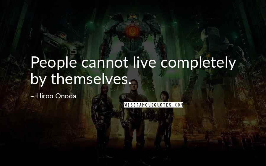 Hiroo Onoda Quotes: People cannot live completely by themselves.