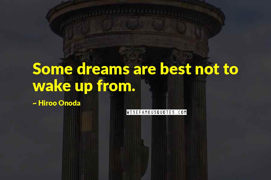 Hiroo Onoda Quotes: Some dreams are best not to wake up from.