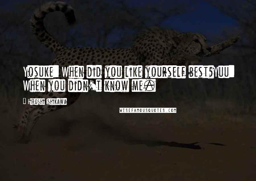 Hiroshi Ishikawa Quotes: Yosuke: When did you like yourself best?Yuu: When you didn't know me.