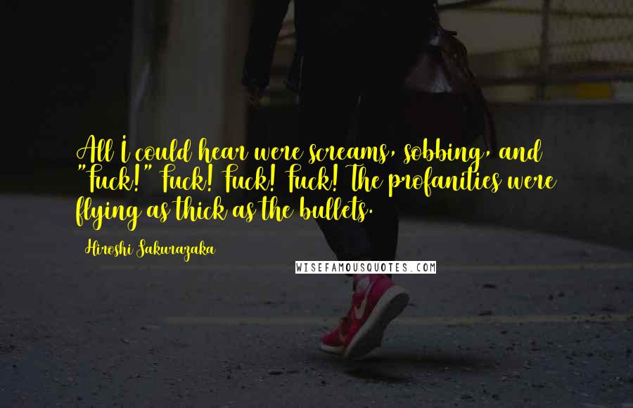Hiroshi Sakurazaka Quotes: All I could hear were screams, sobbing, and "Fuck!" Fuck! Fuck! Fuck! The profanities were flying as thick as the bullets.