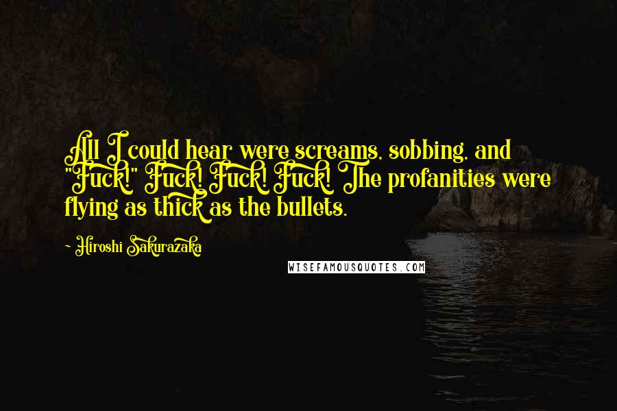 Hiroshi Sakurazaka Quotes: All I could hear were screams, sobbing, and "Fuck!" Fuck! Fuck! Fuck! The profanities were flying as thick as the bullets.