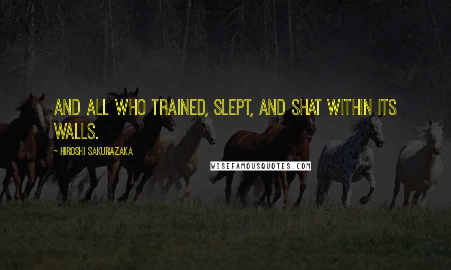 Hiroshi Sakurazaka Quotes: and all who trained, slept, and shat within its walls.